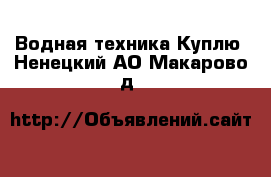 Водная техника Куплю. Ненецкий АО,Макарово д.